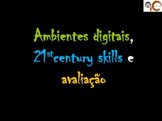 Ambientes digitais,
21 stcentury skills e

      avaliação
              UC: Avaliação Online das
                        aprendizagens
                          Neuza Pedro
 