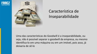 Característica de
Inseparabilidade
Uma das características do Goodwill é a inseparabilidade, ou
seja, não é possível separ...