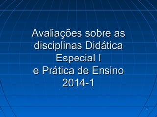11
Avaliações sobre asAvaliações sobre as
disciplinas Didáticadisciplinas Didática
Especial IEspecial I
e Prática de Ensinoe Prática de Ensino
2014-12014-1
 