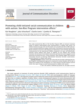 Promoting child-initiated social-communication in children
with autism: Son-Rise Program intervention effects§
Kat Houghton a
, Julia Schuchard b
, Charlie Lewis a
, Cynthia K. Thompson b,
*
a
Department of Psychology, Lancaster University, Fylde College, Lancaster LA1 4YF, United Kingdom
b
Department of Communication Sciences and Disorders, Northwestern University, 2240 Campus Drive, Evanston, IL 60208, USA
1. Introduction
One major approach to treatment of autism spectrum disorder (ASD) emphasizes social communication. Based on
developmental theory (Greenspan & Lourie, 1981; Rogers & Ozonoff, 2006) and social-pragmatic models of language
acquisition (Bruner, 1983), this approach considers autism within the context of typical developmental trajectories, based on
the ideas that (a) children, regardless of ability, follow a similar developmental sequence in social-communication skill
learning (Gerber, 2003; Lifter, Sulzer-Azaroff, Anderson, & Cowdery, 1993) and (b) they learn through reciprocal interactions
with responsive adult caregivers (Hoff-Ginsburg & Shatz, 1982; Prizant, Wetherby, & Rydell, 2000). Several interventions
utilizing this approach have been advanced, with empirical support emerging, including the SCERTS (social communication,
emotional regulation, and transactional support) Model (Prizant, Wetherby, Rubin, & Laurent, 2003), the Denver Model
(Rogers & DiLalla, 1991; Rogers & Lewis, 1989), Responsive Teaching (Mahoney & Perales, 2003), Relationship
Developmental Intervention (RDI, Gutstein, Burgess, & Montfort, 2007), and the Developmental Individual-Difference,
Relationship-Based (DIR) model that encourages interactive ‘‘Floortime’’ and emotional connection (Greenspan & Wieder,
Journal of Communication Disorders 46 (2013) 495–506
A R T I C L E I N F O
Article history:
Received 27 March 2013
Received in revised form 15 August 2013
Accepted 23 September 2013
Available online 10 October 2013
Keywords:
Autism
Son-Rise Program
Treatment
Social communication
Joint attention
A B S T R A C T
This study examined the effects of the Son-Rise Program (SRP), an intensive treatment
aimed to improve child-initiated social communication in children with autism. Six
children between the ages of 47 and 78 months were provided with 40 h of SRP, with pre-
to post-treatment behavioral changes tested using a novel passive interaction probe task.
Results showed an increase in the frequency of spontaneous social orienting and gestural
communication for the experimental children, compared to six age- and behaviorally-
matched control children with autism. In addition, for the children who received
treatment, the duration of social dyadic interactions and total time spent engaged in social
interaction increased from pre- to post-treatment. These ﬁndings suggest that intensive
intervention focused on fostering child-initiated interaction increases social-commu-
nicative behaviors in children with autism.
Learning outcomes: Readers will be able to describe the principles underlying the Son-
Rise Program, a developmental approach to treatment for autism. Readers will be able to
explain the methods of the investigation of a 5-day intensive Son-Rise Program and the
results that report change in social communication in children with autism.
ß 2013 The Authors. Published by Elsevier Inc. All rights reserved.
§
This is an open-access article distributed under the terms of the Creative Commons Attribution License, which permits unrestricted use, distribution,
and reproduction in any medium, provided the original author and source are credited.
* Corresponding author. Tel.: +1 847 467 7591.
E-mail addresses: kathoughton@taconic.net (K. Houghton), schuchard@u.northwestern.edu (J. Schuchard), c.lewis@lancaster.ac.uk (C. Lewis),
ckthom@northwestern.edu (C.K. Thompson).
Contents lists available at ScienceDirect
Journal of Communication Disorders
0021-9924/$ – see front matter ß 2013 The Authors. Published by Elsevier Inc. All rights reserved.
http://dx.doi.org/10.1016/j.jcomdis.2013.09.004
 