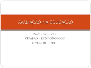 Profº  - Luiz Carlos CEFAPRO – RONDONÓPOLIS FEVEREIRO – 2011. 