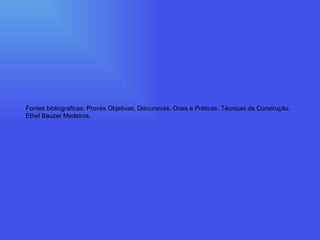 Fontes bibliográficas: Provas Objetivas, Discursivas, Orais e Práticas: Técnicas de Construção. Ethel Bauzer Medeiros. 