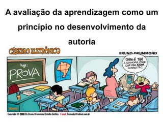 A avaliação da aprendizagem como um
  princípio no desenvolvimento da
              autoria
 