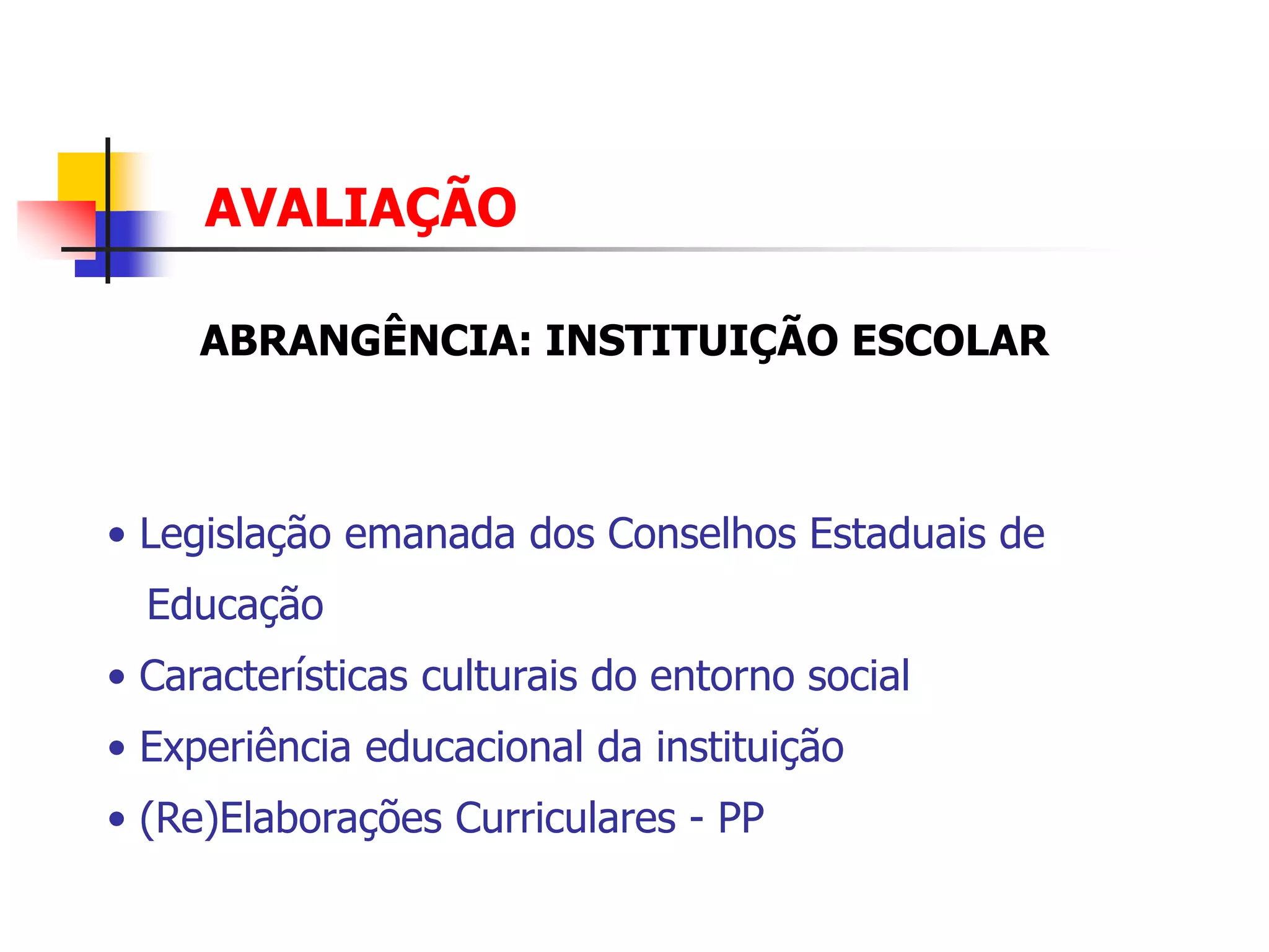 AVALIAÇÃO

     ABRANGÊNCIA: INSTITUIÇÃO ESCOLAR



• Legislação emanada dos Conselhos Estaduais de
  Educação
• Características culturais do entorno social
• Experiência educacional da instituição
• (Re)Elaborações Curriculares - PP
 