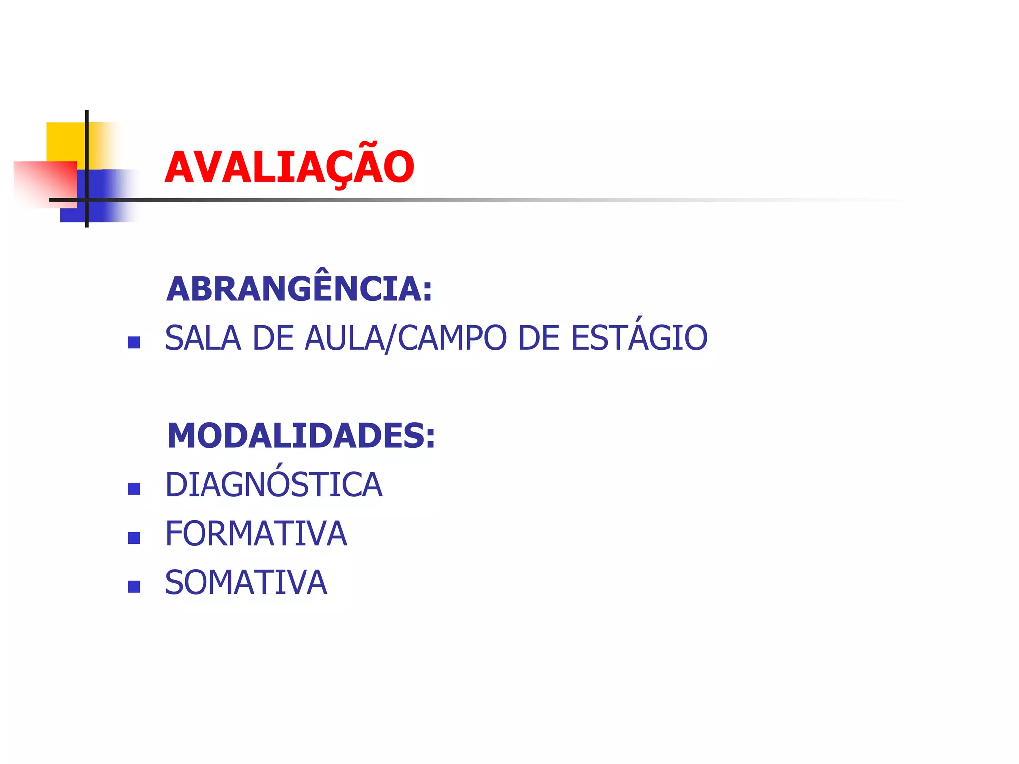 AVALIAÇÃO

    ABRANGÊNCIA:
   SALA DE AULA/CAMPO DE ESTÁGIO

    MODALIDADES:
   DIAGNÓSTICA
   FORMATIVA
   SOMATIVA
 