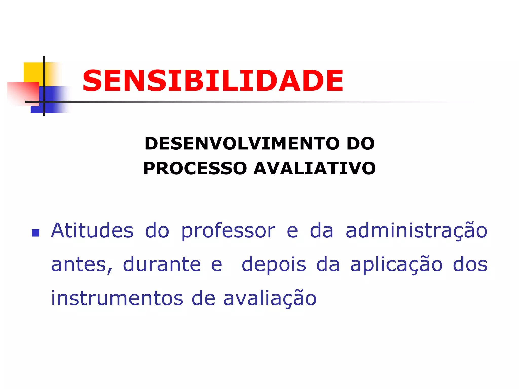 SENSIBILIDADE

            DESENVOLVIMENTO DO
            PROCESSO AVALIATIVO


   Atitudes do professor e da administração
    antes, durante e depois da aplicação dos
    instrumentos de avaliação
 