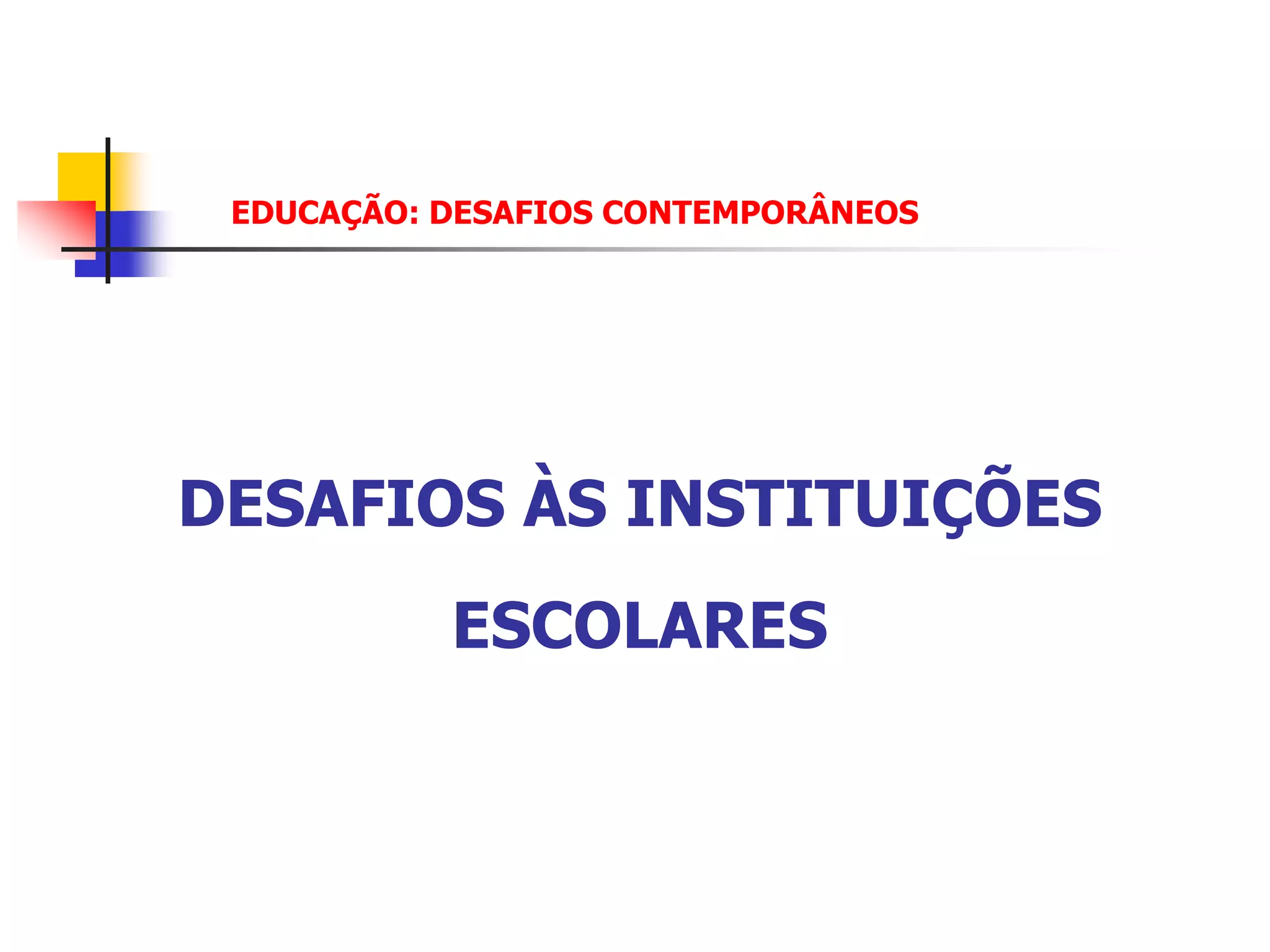 EDUCAÇÃO: DESAFIOS CONTEMPORÂNEOS




DESAFIOS ÀS INSTITUIÇÕES
           ESCOLARES
 