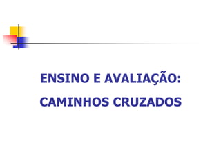 ENSINO E AVALIAÇÃO:
CAMINHOS CRUZADOS
 