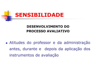 SENSIBILIDADE

            DESENVOLVIMENTO DO
            PROCESSO AVALIATIVO


   Atitudes do professor e da administração
    antes, durante e depois da aplicação dos
    instrumentos de avaliação
 