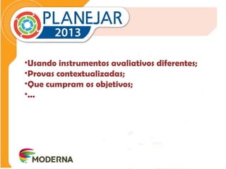 •Usando instrumentos avaliativos diferentes; 
•Provas contextualizadas; 
•Que cumpram os objetivos; 
•... 
 