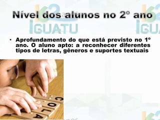 • Aprofundamento do que está previsto no 1º
ano. O aluno apto: a reconhecer diferentes
tipos de letras, gêneros e suportes textuais
 