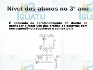 • É dedicado ao aprofundamento do direito de
conhecer e fazer uso das grafias de palavras com
correspondência regulares e contextuais
 