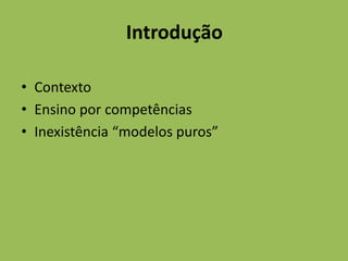 Introdução
• Contexto
• Ensino por competências
• Inexistência “modelos puros”
 