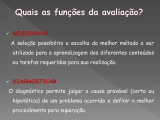  SELECIONAR
A seleção possibilita a escolha do melhor método a ser
utilizado para a aprendizagem dos diferentes conteúdos
ou tarefas requeridas para sua realização.
 DIAGNOSTICAR
O diagnóstico permite julgar a causa provável (certa ou
hipotética) de um problema ocorrido e definir o melhor
procedimento para superação.
 