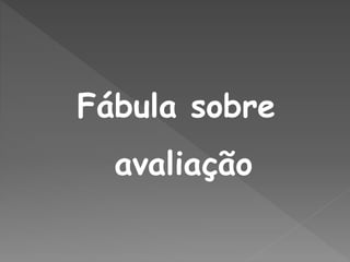 Fábula sobre
avaliação
 