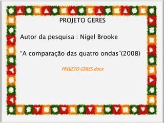 PROJETO GERES
Autor da pesquisa : Nígel Brooke
“A comparação das quatro ondas”(2008)
PROJETO GERES.docx
 