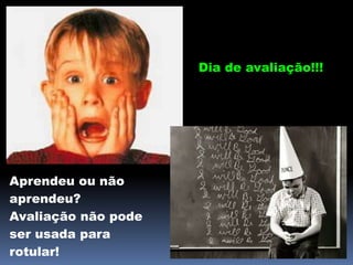 Dia de avaliação!!!
Aprendeu ou não
aprendeu?
Avaliação não pode
ser usada para
rotular!
 