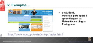 IV. Exemplos… e-student,   materiais para apoio à aprendizagem da Matemática e Língua Portuguesa http:// www.epcc.pt / e-student / pt / index.html 