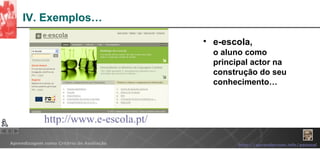 IV. Exemplos… e-escola, o  aluno como principal actor na construção do seu conhecimento… http:// www.e-escola.pt / 
