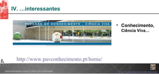 IV. …interessantes Conhecimento,  Ciência Viva… http:// www.pavconhecimento.pt / home / 