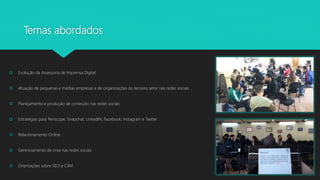 Temas abordados
 Evolução da Assessoria de Imprensa Digital
 Atuação de pequenas e médias empresas e de organizações do terceiro setor nas redes sociais
 Planejamento e produção de conteúdo nas redes sociais
 Estratégias para Periscope, Snapchat, LinkedIN, Facebook, Instagram e Twitter
 Relacionamento Online
 Gerenciamento de crise nas redes sociais
 Orientações sobre SEO e CSM
 