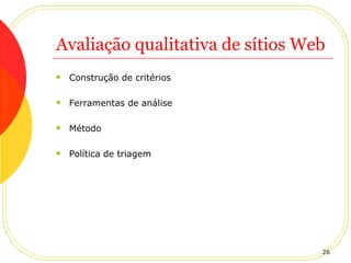 Avaliação qualitativa de sítios Web Construção de critérios Ferramentas de análise Método Política de triagem 