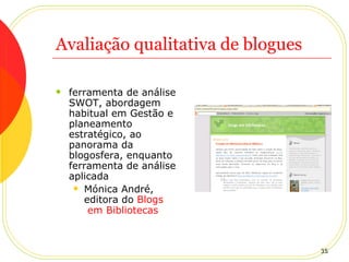 Avaliação qualitativa de blogues ferramenta de análise SWOT, abordagem habitual em Gestão e planeamento estratégico, ao panorama da blogosfera, enquanto ferramenta de análise aplicada  Mónica André, editora do  Blogs  em Bibliotecas 