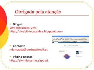 Obrigada pela atenção Blogue  Viva Biblioteca Viva http://vivabibliotecaviva.blogspot.com Contacto [email_address] Página pessoal http://alvimluisa.no.sapo.pt 