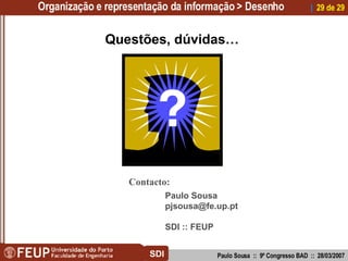 Questões, dúvidas… Contacto: Paulo Sousa [email_address] SDI :: FEUP Organização e representação da informação > Desenho P...