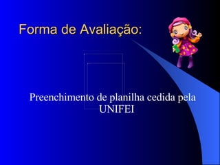 Forma de Avaliação:  Preenchimento de planilha cedida pela UNIFEI 