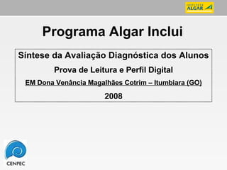 Programa Algar Inclui Síntese da Avaliação Diagnóstica dos Alunos Prova de Leitura e Perfil Digital EM Dona Venância Magalhães Cotrim – Itumbiara (GO) 2008 