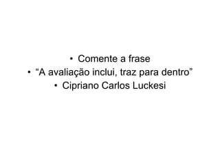 Comente a frase “ A avaliação inclui, traz para dentro” Cipriano Carlos Luckesi 