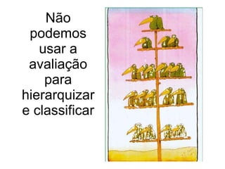 Não podemos usar a avaliação para hierarquizar e classificar 