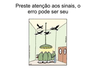 Preste atenção aos sinais, o erro pode ser seu 