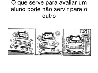 O que serve para avaliar um aluno pode não servir para o outro 