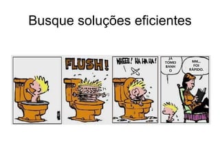 Busque soluções eficientes JÁ TOMEI BANHO MM... FOI RÁPIDO. 