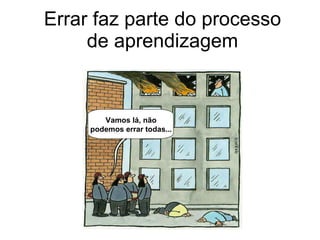 Errar faz parte do processo de aprendizagem Come on! It can‘t go wrong every time... Vamos lá, não podemos errar todas... 