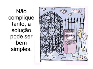 Não complique tanto, a solução pode ser bem simples. 