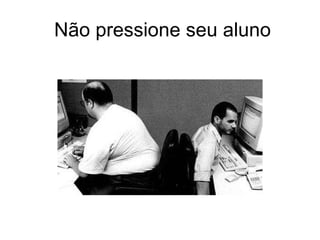 Não pressione seu aluno 