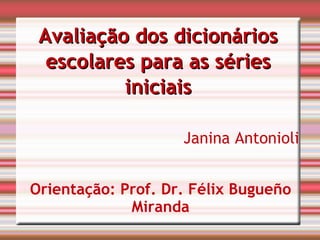 Avaliação dos dicionários escolares para as séries iniciais Janina Antonioli‏ Orientação: Prof. Dr. Félix Bugueño Miranda‏ 