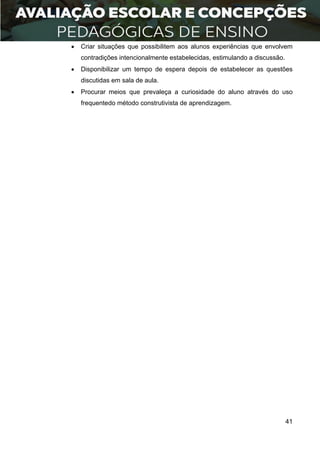 41
 Criar situações que possibilitem aos alunos experiências que envolvem
contradições intencionalmente estabelecidas, estimulando a discussão.
 Disponibilizar um tempo de espera depois de estabelecer as questões
discutidas em sala de aula.
 Procurar meios que prevaleça a curiosidade do aluno através do uso
frequentedo método construtivista de aprendizagem.
 