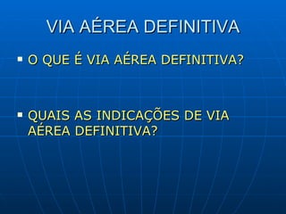 VIA AÉREA DEFINITIVA O QUE É VIA AÉREA DEFINITIVA? QUAIS AS INDICAÇÕES DE VIA AÉREA DEFINITIVA? 