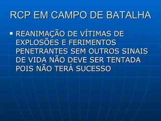 RCP EM CAMPO DE BATALHA REANIMAÇÃO DE VÍTIMAS DE EXPLOSÕES E FERIMENTOS PENETRANTES SEM OUTROS SINAIS DE VIDA NÃO DEVE SER TENTADA POIS NÃO TERÁ SUCESSO 