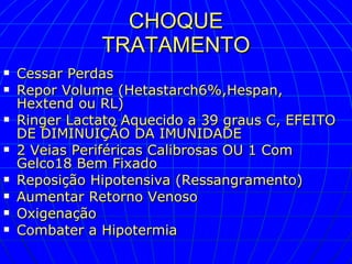 CHOQUE TRATAMENTO Cessar Perdas Repor Volume (Hetastarch6%,Hespan, Hextend ou RL) Ringer Lactato Aquecido a 39 graus C, EFEITO DE DIMINUIÇÃO DA IMUNIDADE 2 Veias Periféricas Calibrosas OU 1 Com Gelco18 Bem Fixado Reposição Hipotensiva (Ressangramento) Aumentar Retorno Venoso Oxigenação Combater a Hipotermia 