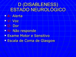 D (DISABLENESS) ESTADO NEUROLÓGICO A-  Alerta V-  Voz D-  Dor N-  Não responde Exame Motor e Sensitivo Escala de Coma de Glasgow 