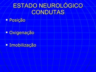 ESTADO NEUROLÓGICO CONDUTAS Posição Oxigenação Imobilização 