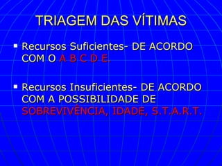 TRIAGEM DAS VÍTIMAS Recursos Suficientes- DE ACORDO COM O   A B C D E. Recursos Insuficientes- DE ACORDO COM A POSSIBILIDADE DE   SOBREVIVÊNCIA, IDADE, S.T.A.R.T. 