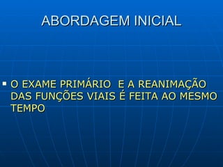 ABORDAGEM INICIAL O EXAME PRIMÁRIO  E A REANIMAÇÃO DAS FUNÇÕES VIAIS É FEITA AO MESMO TEMPO 
