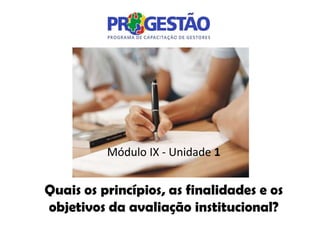 Módulo IX - Unidade 1


Quais os princípios, as finalidades e os
objetivos da avaliação institucional?
 