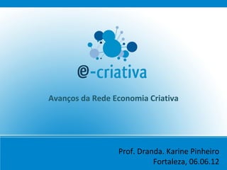 Avanços da Rede Economia Criativa




                 Prof. Dranda. Karine Pinheiro
                           Fortaleza, 06.06.12
 